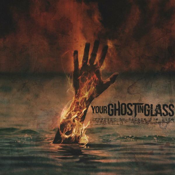 Your Ghost In Glass - Drowning To Escape The Fire